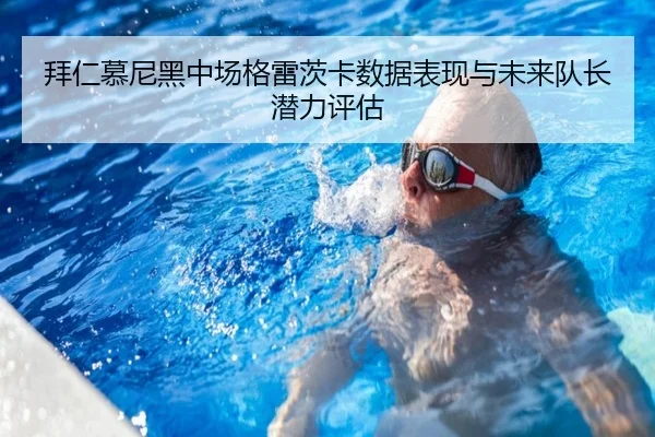 拜仁慕尼黑中场格雷茨卡数据表现与未来队长潜力评估
