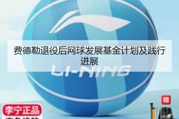 费德勒退役后网球发展基金计划及践行进展